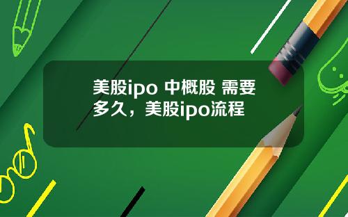 美股ipo 中概股 需要多久，美股ipo流程