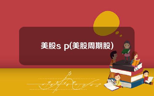 美股s p(美股周期股)