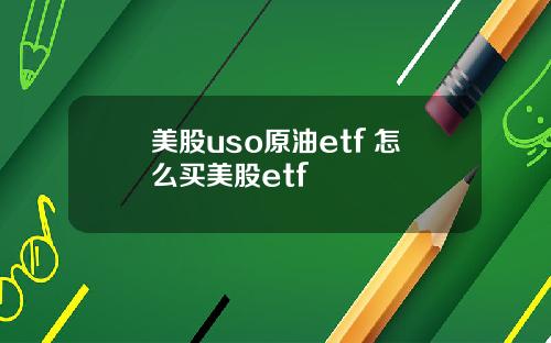 美股uso原油etf 怎么买美股etf