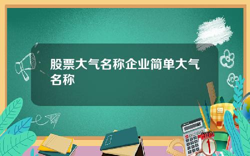 股票大气名称企业简单大气名称