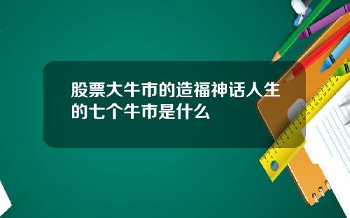 股票大牛市的造福神话人生的七个牛市是什么