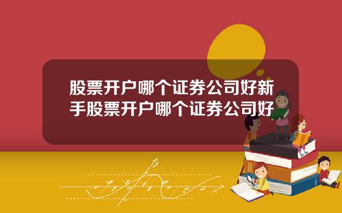 股票开户哪个证券公司好新手股票开户哪个证券公司好