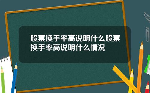 股票换手率高说明什么股票换手率高说明什么情况