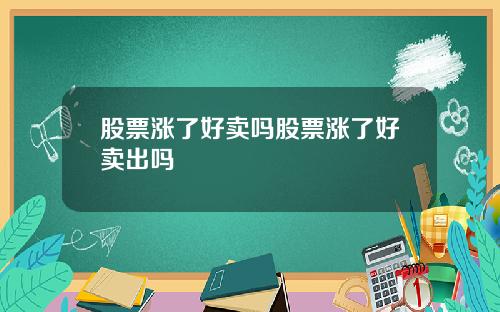 股票涨了好卖吗股票涨了好卖出吗