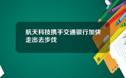 航天科技携手交通银行加快走出去步伐