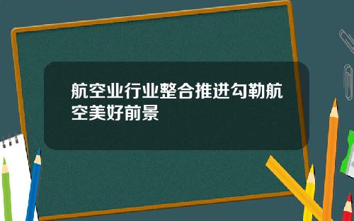 航空业行业整合推进勾勒航空美好前景