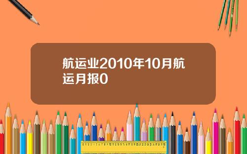 航运业2010年10月航运月报0