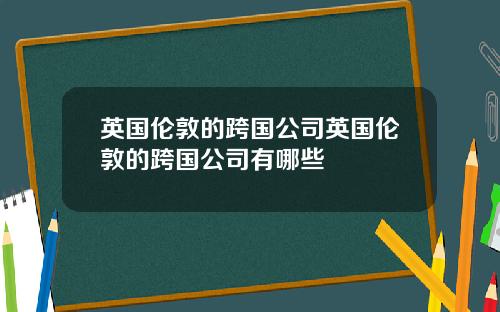 英国伦敦的跨国公司英国伦敦的跨国公司有哪些