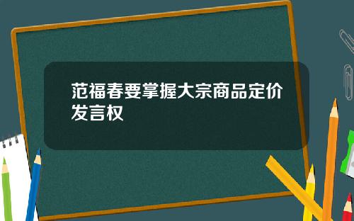 范福春要掌握大宗商品定价发言权