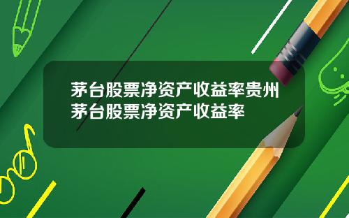 茅台股票净资产收益率贵州茅台股票净资产收益率