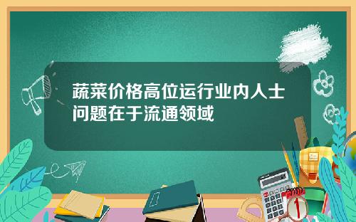 蔬菜价格高位运行业内人士问题在于流通领域