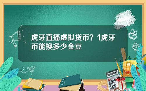 虎牙直播虚拟货币？1虎牙币能换多少金豆