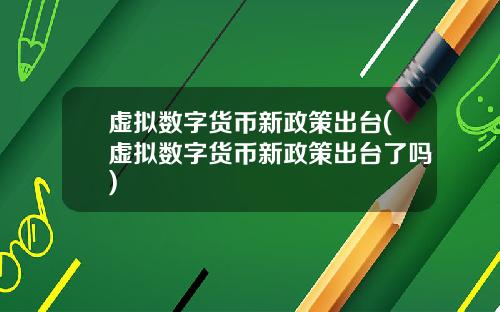 虚拟数字货币新政策出台(虚拟数字货币新政策出台了吗)