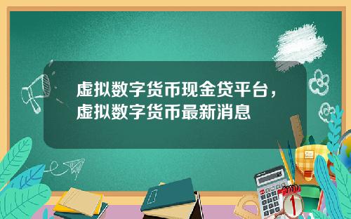 虚拟数字货币现金贷平台，虚拟数字货币最新消息