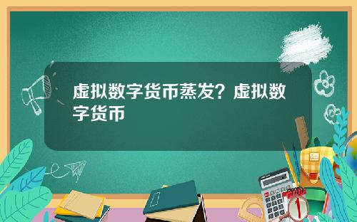 虚拟数字货币蒸发？虚拟数字货币