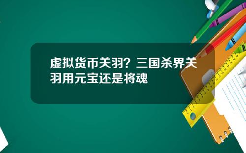 虚拟货币关羽？三国杀界关羽用元宝还是将魂