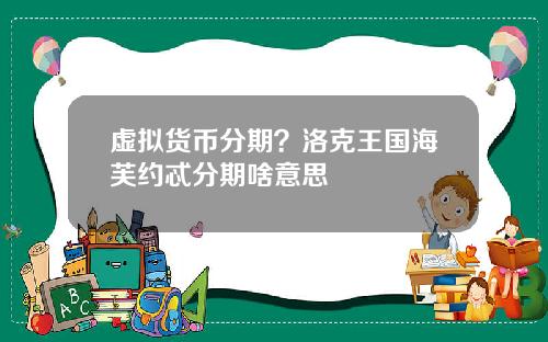 虚拟货币分期？洛克王国海芙约忒分期啥意思