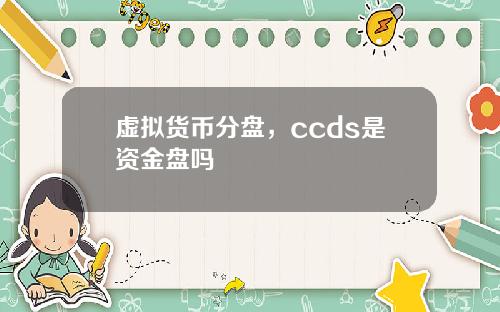 虚拟货币分盘，ccds是资金盘吗