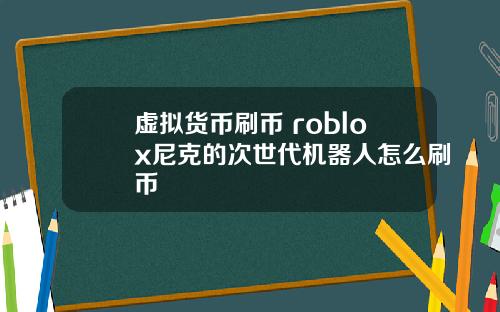 虚拟货币刷币 roblox尼克的次世代机器人怎么刷币