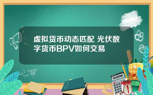 虚拟货币动态匹配 光伏数字货币BPV如何交易