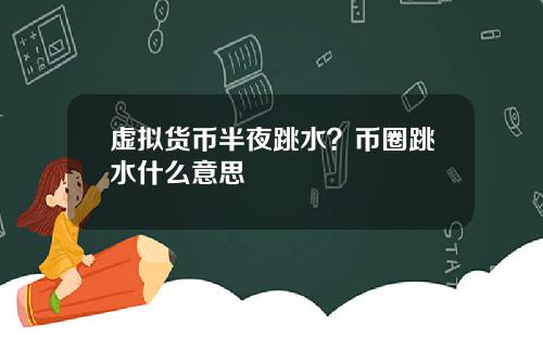 虚拟货币半夜跳水？币圈跳水什么意思