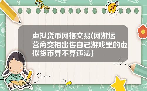 虚拟货币网格交易(网游运营商变相出售自己游戏里的虚拟货币算不算违法)