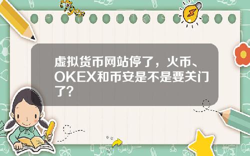 虚拟货币网站停了，火币、OKEX和币安是不是要关门了？