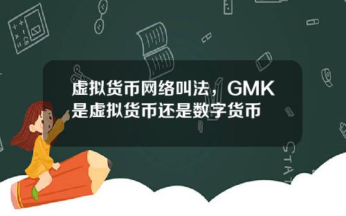 虚拟货币网络叫法，GMK是虚拟货币还是数字货币