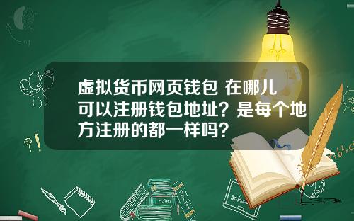 虚拟货币网页钱包 在哪儿可以注册钱包地址？是每个地方注册的都一样吗？