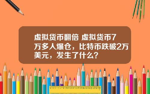 虚拟货币翻倍 虚拟货币7万多人爆仓，比特币跌破2万美元，发生了什么？