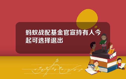 蚂蚁战配基金官宣持有人今起可选择退出