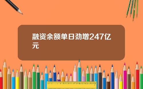 融资余额单日劲增247亿元