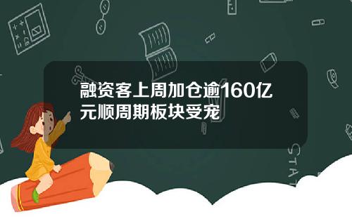 融资客上周加仓逾160亿元顺周期板块受宠