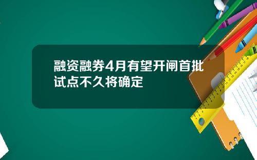 融资融券4月有望开闸首批试点不久将确定