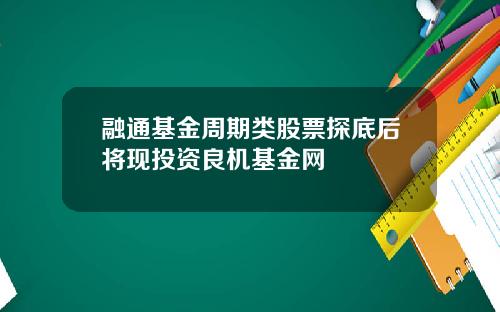 融通基金周期类股票探底后将现投资良机基金网