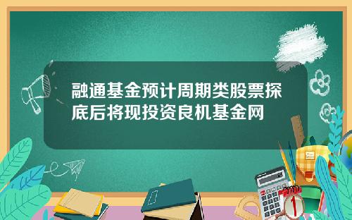 融通基金预计周期类股票探底后将现投资良机基金网