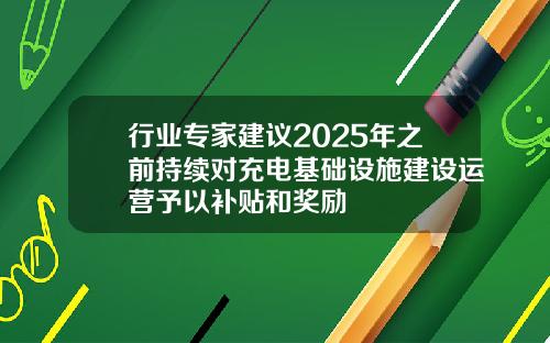 行业专家建议2025年之前持续对充电基础设施建设运营予以补贴和奖励