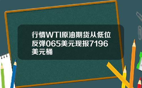 行情WTI原油期货从低位反弹065美元现报7196美元桶