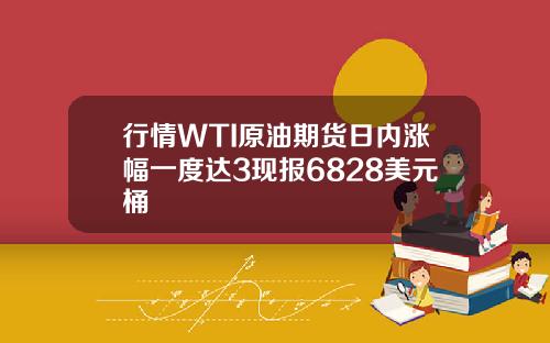 行情WTI原油期货日内涨幅一度达3现报6828美元桶