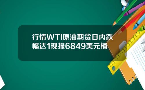 行情WTI原油期货日内跌幅达1现报6849美元桶