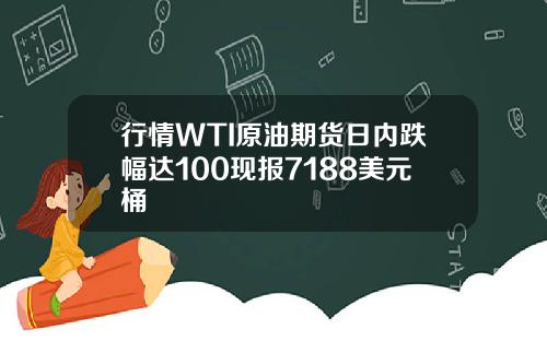 行情WTI原油期货日内跌幅达100现报7188美元桶