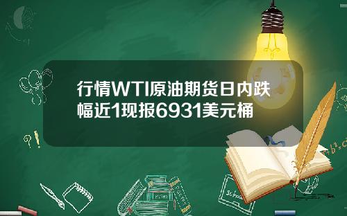 行情WTI原油期货日内跌幅近1现报6931美元桶