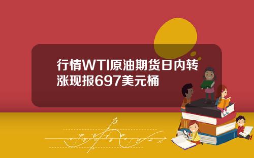 行情WTI原油期货日内转涨现报697美元桶