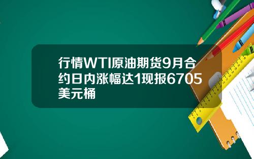 行情WTI原油期货9月合约日内涨幅达1现报6705美元桶