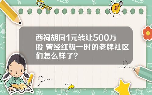 西祠胡同1元转让500万股 曾经红极一时的老牌社区们怎么样了？