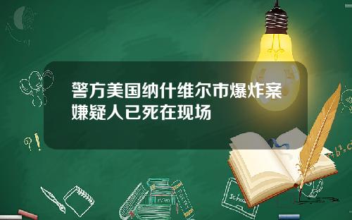 警方美国纳什维尔市爆炸案嫌疑人已死在现场