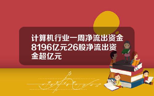 计算机行业一周净流出资金8196亿元26股净流出资金超亿元