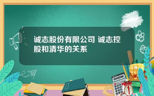 诚志股份有限公司 诚志控股和清华的关系