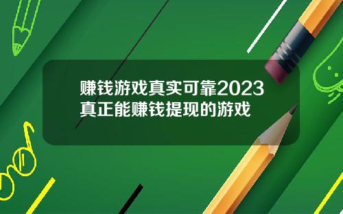 赚钱游戏真实可靠2023真正能赚钱提现的游戏