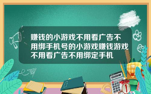 赚钱的小游戏不用看广告不用绑手机号的小游戏赚钱游戏不用看广告不用绑定手机